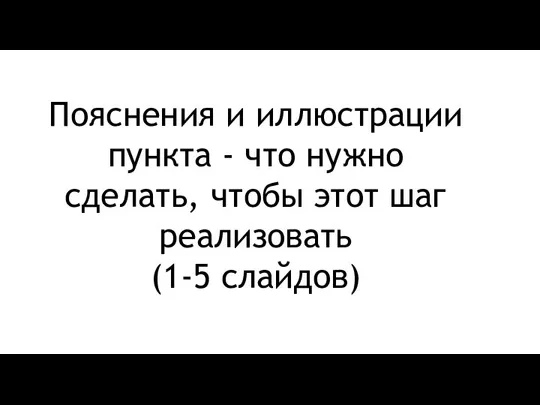 Пояснения и иллюстрации пункта - что нужно сделать, чтобы этот шаг реализовать (1-5 слайдов)