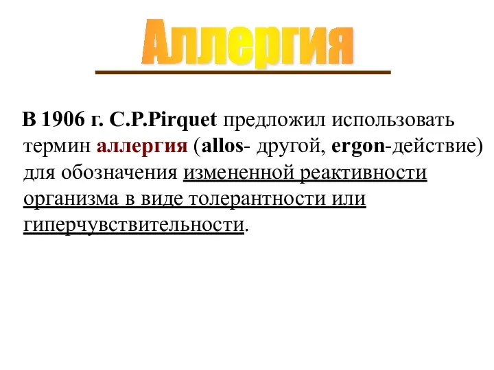 В 1906 г. C.P.Pirquet предложил использовать термин аллергия (allos- другой, ergon-действие) для