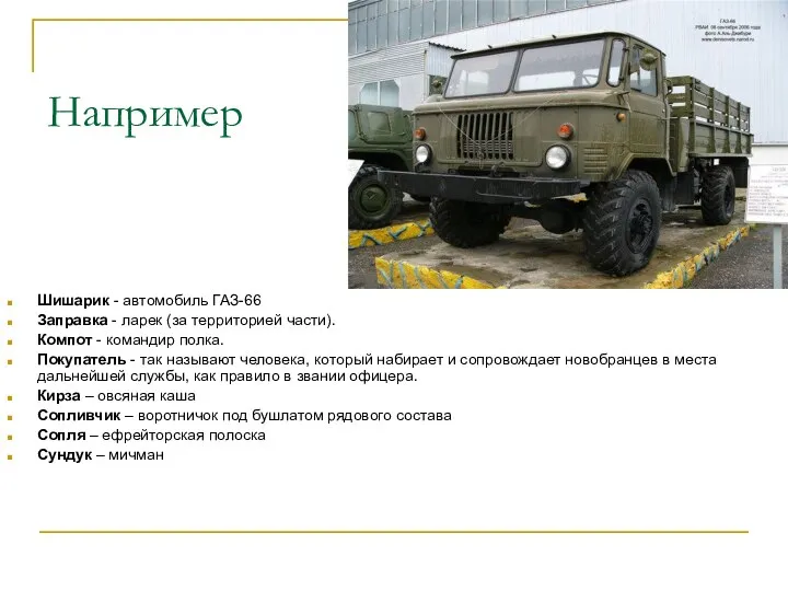 Например Шишарик - автомобиль ГАЗ-66 Заправка - ларек (за территорией части). Компот