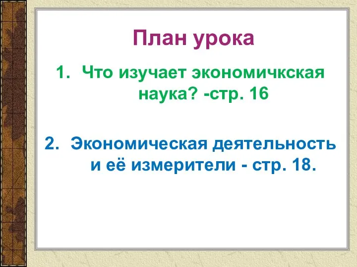 План урока Что изучает экономичкская наука? -стр. 16 Экономическая деятельность и её измерители - стр. 18.