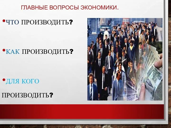 ГЛАВНЫЕ ВОПРОСЫ ЭКОНОМИКИ. ЧТО ПРОИЗВОДИТЬ? КАК ПРОИЗВОДИТЬ? ДЛЯ КОГО ПРОИЗВОДИТЬ?