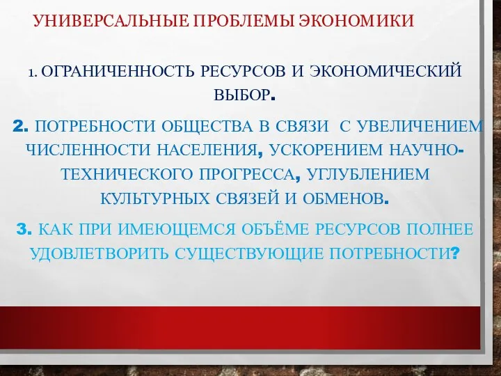 УНИВЕРСАЛЬНЫЕ ПРОБЛЕМЫ ЭКОНОМИКИ 1. ОГРАНИЧЕННОСТЬ РЕСУРСОВ И ЭКОНОМИЧЕСКИЙ ВЫБОР. 2. ПОТРЕБНОСТИ ОБЩЕСТВА