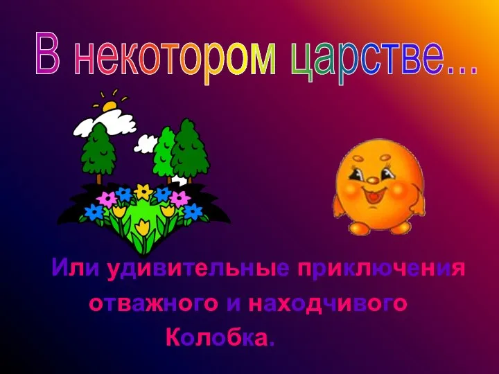 В некотором царстве... Или удивительные приключения отважного и находчивого Колобка.