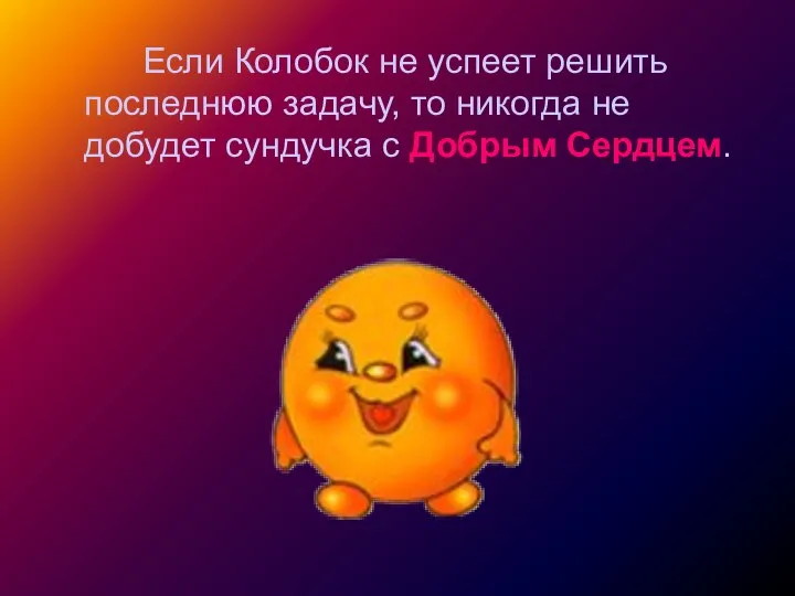 Если Колобок не успеет решить последнюю задачу, то никогда не добудет сундучка с Добрым Сердцем.