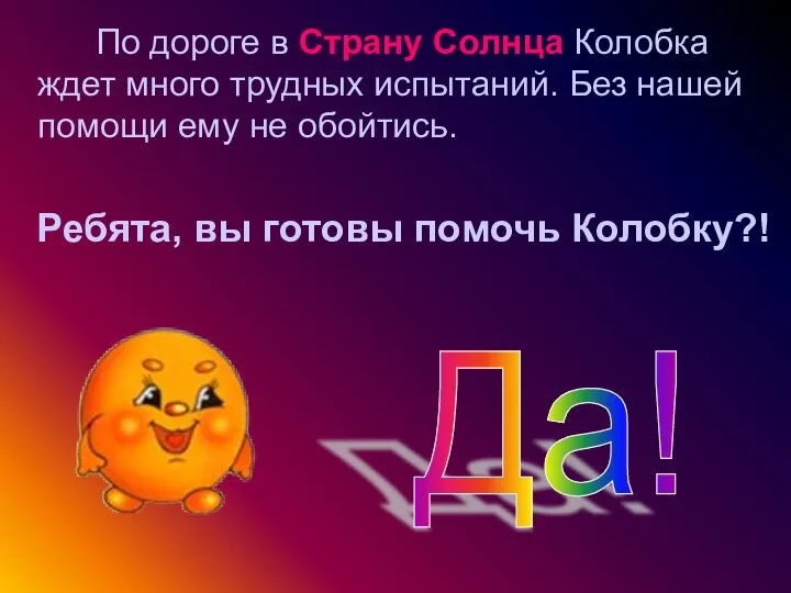 По дороге в Страну Солнца Колобка ждет много трудных испытаний. Без нашей