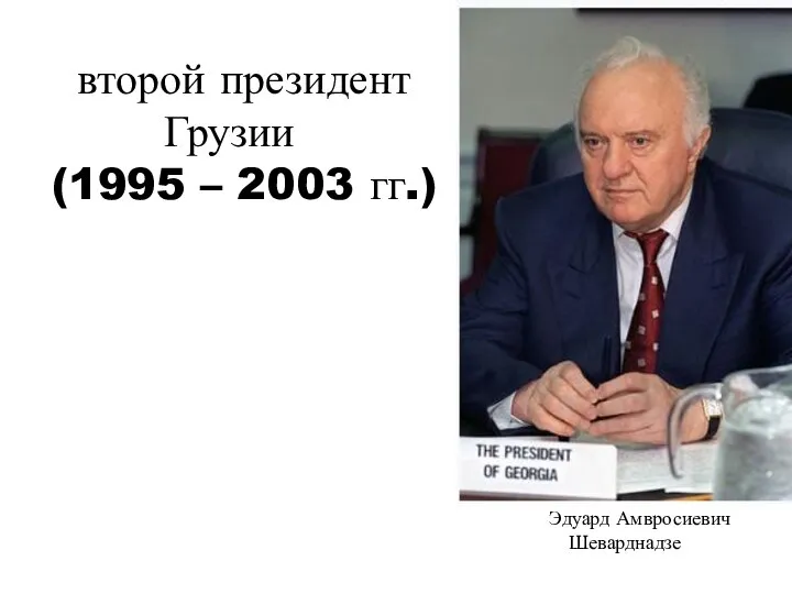 Эдуард Амвросиевич Шеварднадзе второй президент Грузии (1995 – 2003 гг.)