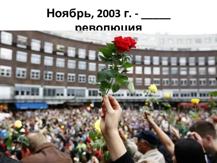 Ноябрь, 2003 г. - _____ революция