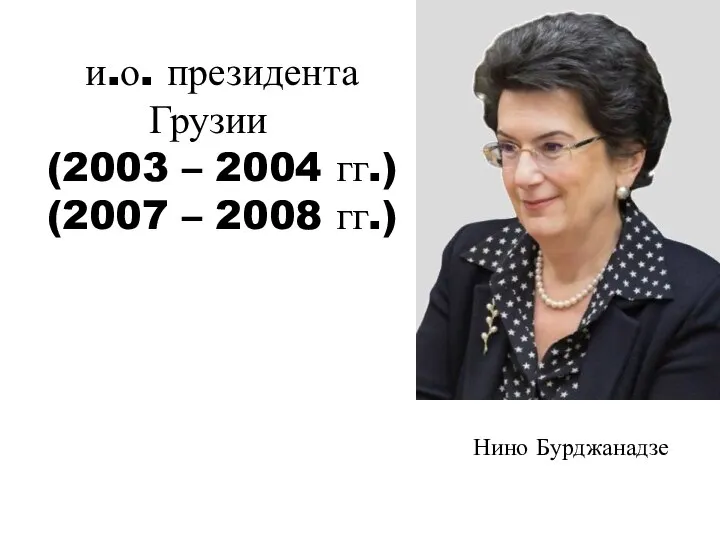 Нино Бурджанадзе и.о. президента Грузии (2003 – 2004 гг.) (2007 – 2008 гг.)