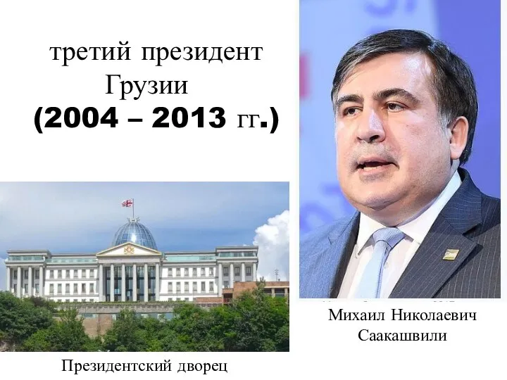 Михаил Николаевич Саакашвили третий президент Грузии (2004 – 2013 гг.) Президентский дворец