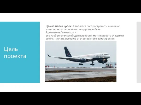 Цель проекта Целью моего проекта является распространить знания об известном русском авиаконструкторе
