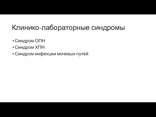 Клинико-лабораторные синдромы Синдром ОПН Синдром ХПН Синдром инфекции мочевых путей