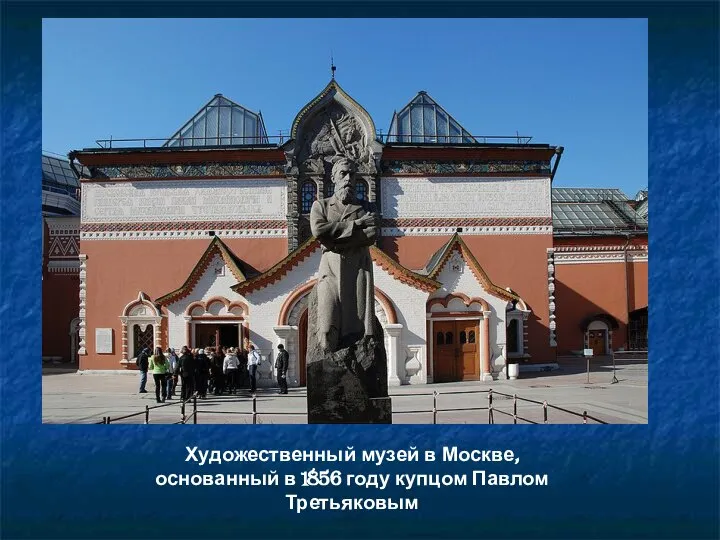 Художественный музей в Москве, основанный в 1856 году купцом Павлом Третьяковым