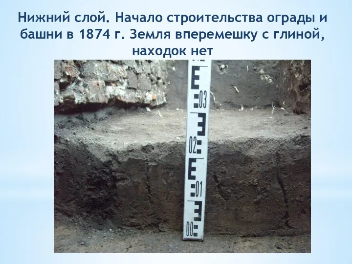 Нижний слой. Начало строительства ограды и башни в 1874 г. Земля вперемешку с глиной, находок нет