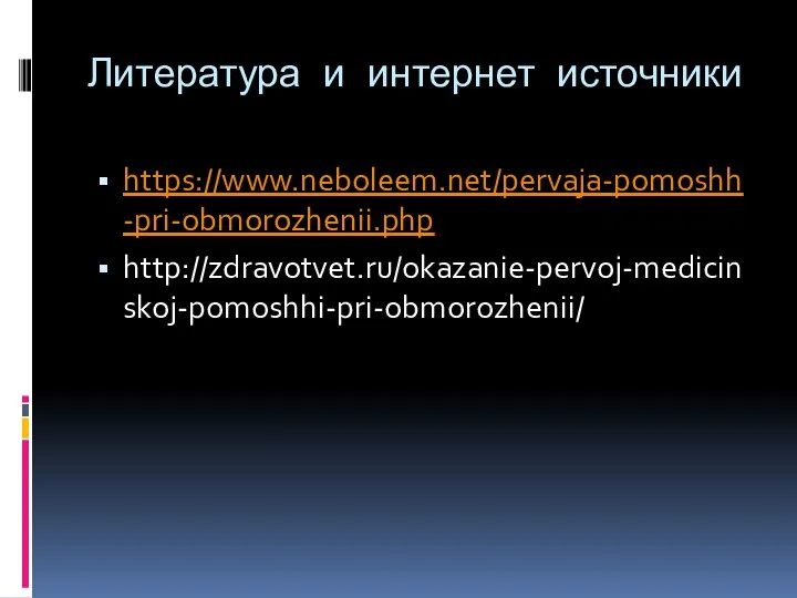 Литература и интернет источники https://www.neboleem.net/pervaja-pomoshh-pri-obmorozhenii.php http://zdravotvet.ru/okazanie-pervoj-medicinskoj-pomoshhi-pri-obmorozhenii/