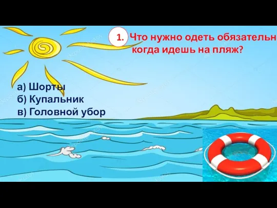 Что нужно одеть обязательно, когда идешь на пляж? а) Шорты б) Купальник в) Головной убор 1.