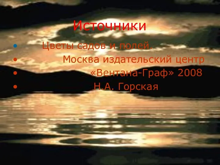 Источники Цветы садов и полей. Москва издательский центр «Вентана-Граф» 2008 Н.А. Горская