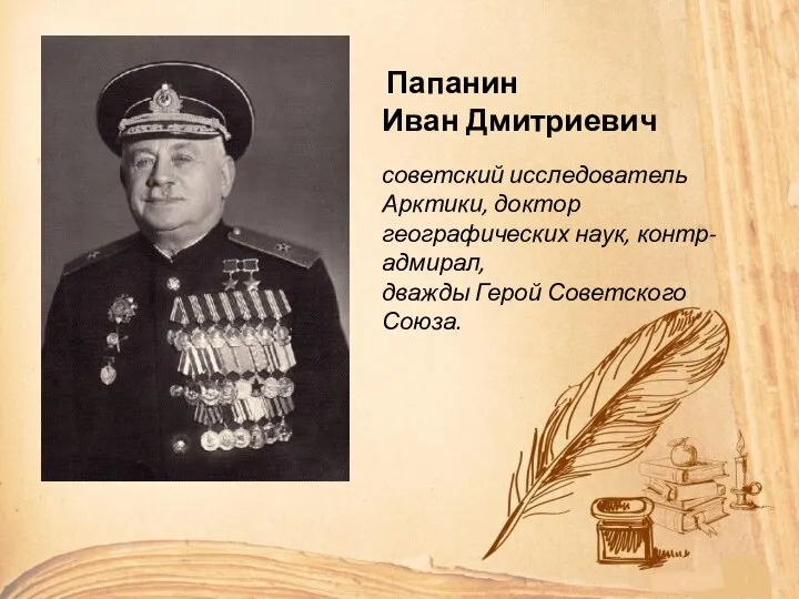 Папанин Иван Дмитриевич советский исследователь Арктики, доктор географических наук, контр-адмирал, дважды Герой Советского Союза.