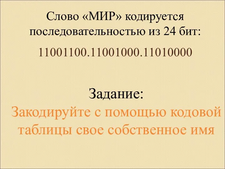 Слово «МИР» кодируется последовательностью из 24 бит: 11001100.11001000.11010000 Задание: Закодируйте с помощью