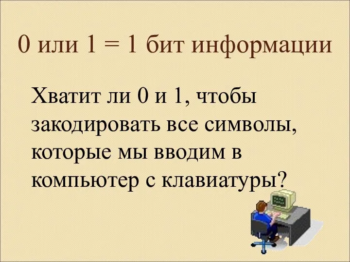 0 или 1 = 1 бит информации Хватит ли 0 и 1,