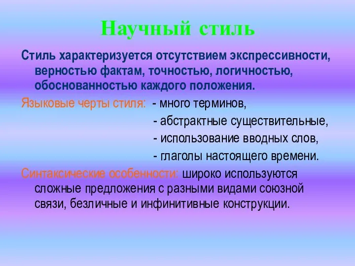 Научный стиль Стиль характеризуется отсутствием экспрессивности, верностью фактам, точностью, логичностью, обоснованностью каждого