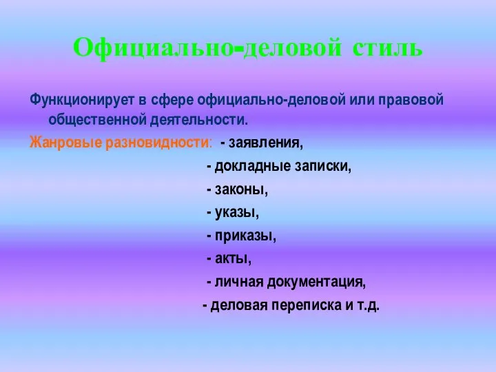 Официально-деловой стиль Функционирует в сфере официально-деловой или правовой общественной деятельности. Жанровые разновидности: