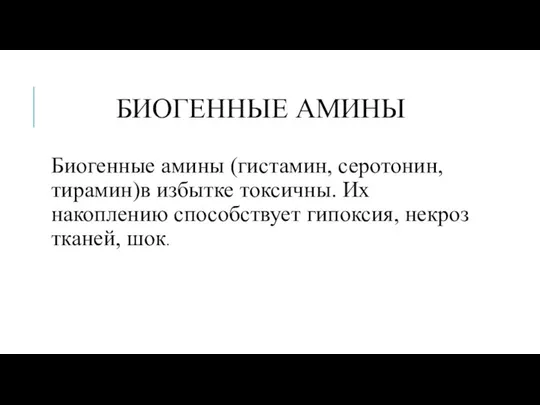 БИОГЕННЫЕ АМИНЫ Биогенные амины (гистамин, серотонин, тирамин)в избытке токсичны. Их накоплению способствует гипоксия, некроз тканей, шок.