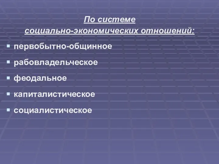 По системе социально-экономических отношений: первобытно-общинное рабовладельческое феодальное капиталистическое социалистическое