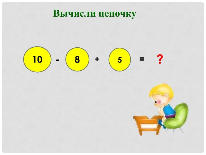 10 - 8 + 5 = ? Вычисли цепочку