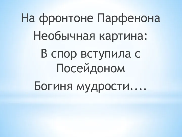 На фронтоне Парфенона Необычная картина: В спор вступила с Посейдоном Богиня мудрости....