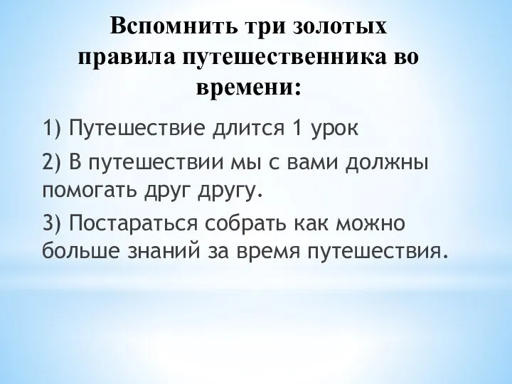 Вспомнить три золотых правила путешественника во времени: 1) Путешествие длится 1 урок