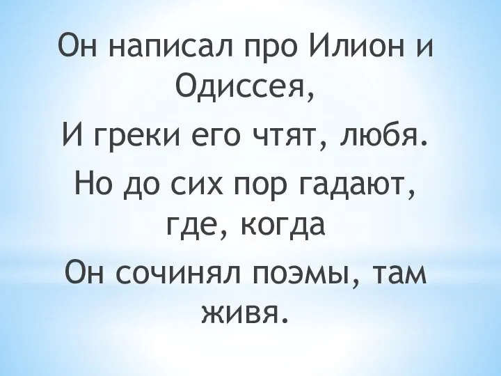 Он написал про Илион и Одиссея, И греки его чтят, любя. Но