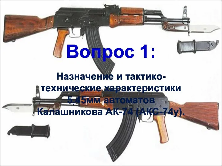 Вопрос 1: Назначение и тактико-технические характеристики 5,45мм автоматов Калашникова АК-74 (АКС-74у).