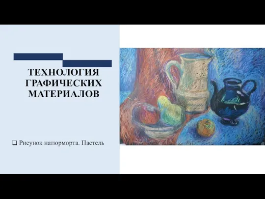 ТЕХНОЛОГИЯ ГРАФИЧЕСКИХ МАТЕРИАЛОВ Рисунок натюрморта. Пастель