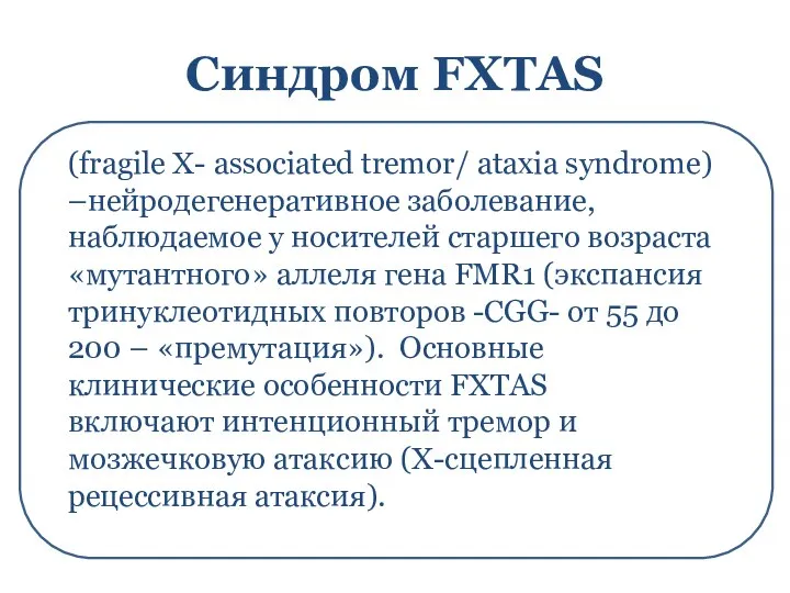 Синдром FXTAS (fragile X- associated tremor/ ataxia syndrome) –нейродегенеративное заболевание, наблюдаемое у