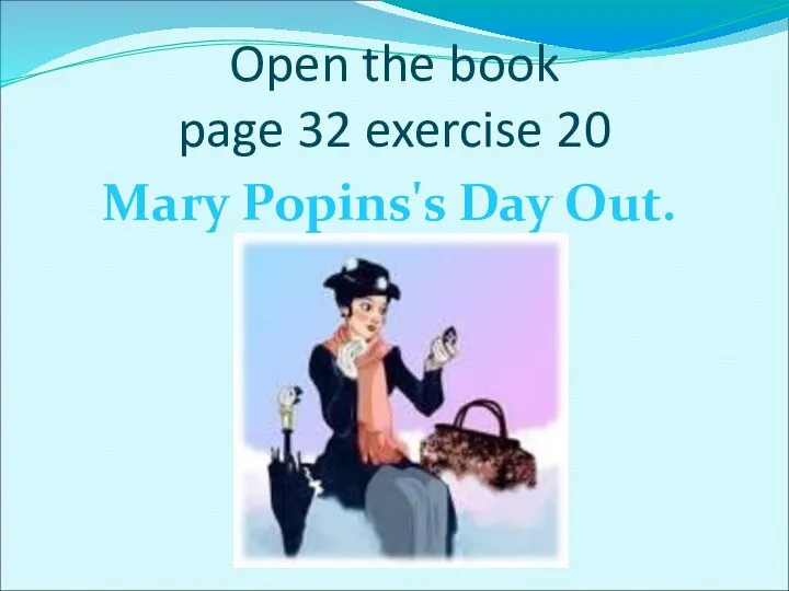 Open the book page 32 exercise 20 Mary Popins's Day Out.