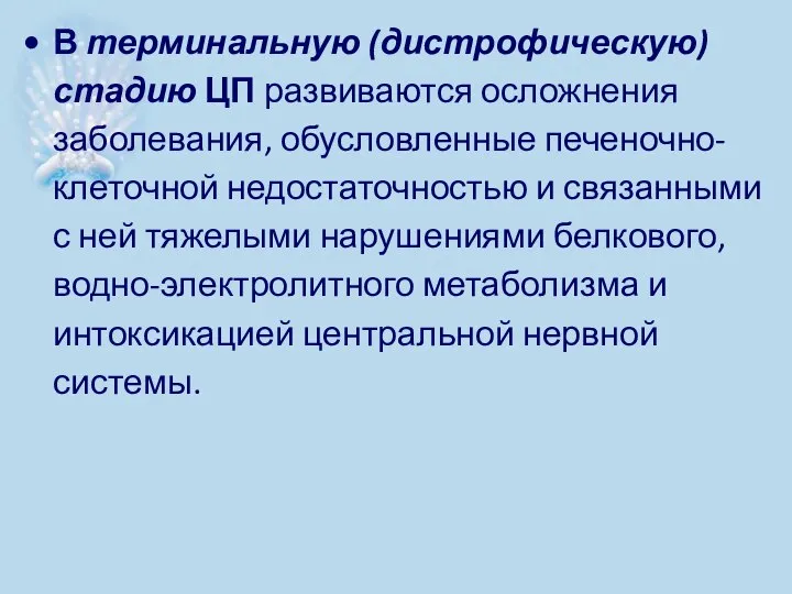 В терминальную (дистрофическую) стадию ЦП развиваются ослож­нения заболевания, обусловленные печеночно-клеточной недостаточностью и