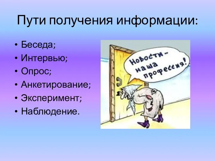 Пути получения информации: Беседа; Интервью; Опрос; Анкетирование; Эксперимент; Наблюдение.