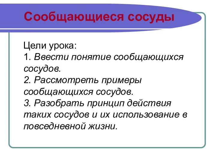 Сообщающиеся сосуды Цели урока: 1. Ввести понятие сообщающихся сосудов. 2. Рассмотреть примеры