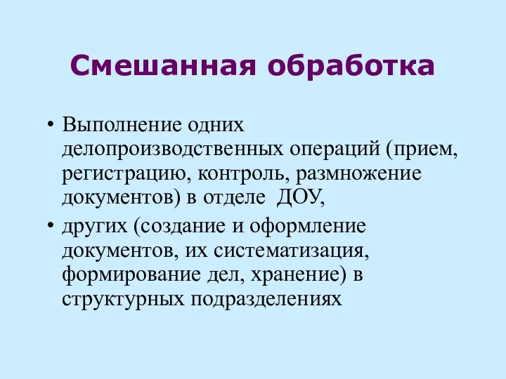 Смешанная обработка Выполнение одних делопроизводственных операций (прием, регистрацию, контроль, размножение документов) в