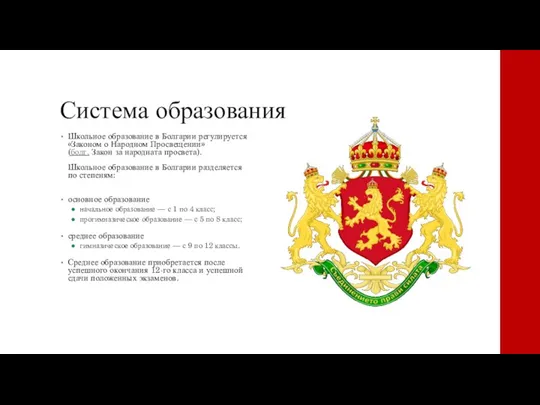 Система образования Школьное образование в Болгарии регулируется «Законом о Народном Просвещении» (болг.