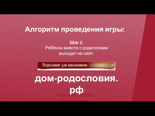 Алгоритм проведения игры: Шаг 2. Ребёнок вместе с родителями выходит на сайт: дом-родословия.рф Российский Дом Родословия