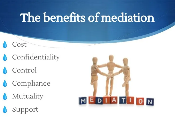 The benefits of mediation Cost Confidentiality Control Compliance Mutuality Support