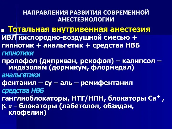 НАПРАВЛЕНИЯ РАЗВИТИЯ СОВРЕМЕННОЙ АНЕСТЕЗИОЛОГИИ Тотальная внутривенная анестезия ИВЛ кислородно-воздушной смесью + гипнотик