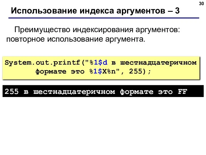 Использование индекса аргументов – 3 Преимущество индексирования аргументов: повторное использование аргумента. System.out.printf("%1$d