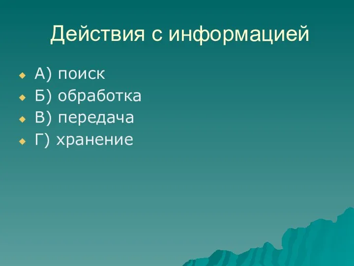 Действия с информацией А) поиск Б) обработка В) передача Г) хранение