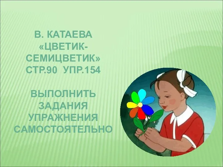 РАБОТА ПО УЧЕБНИКУ В. КАТАЕВА «ЦВЕТИК-СЕМИЦВЕТИК» СТР.90 УПР.154 ВЫПОЛНИТЬ ЗАДАНИЯ УПРАЖНЕНИЯ САМОСТОЯТЕЛЬНО