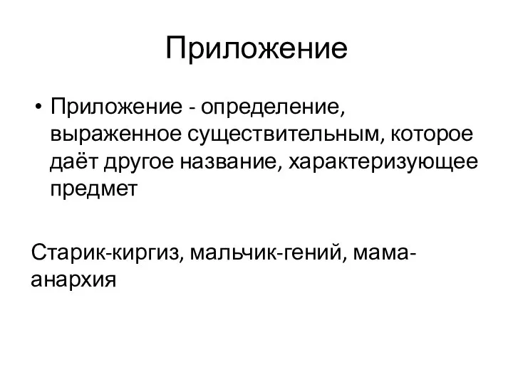 Приложение Приложение - определение, выраженное существительным, которое даёт другое название, характеризующее предмет Старик-киргиз, мальчик-гений, мама-анархия