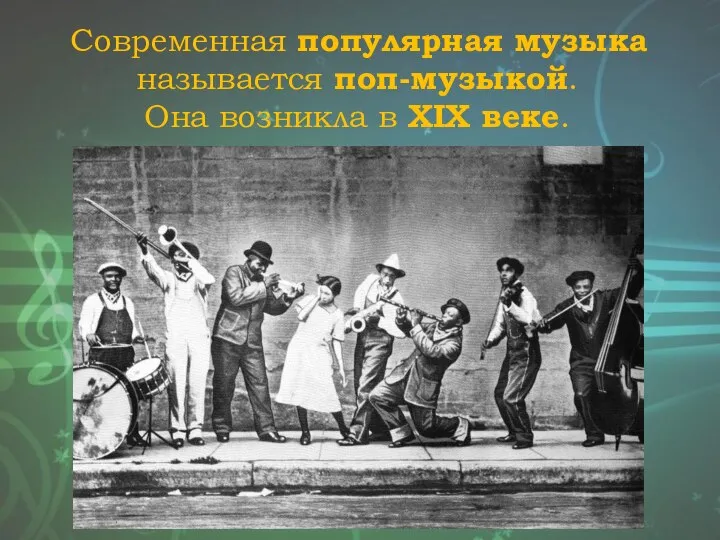 Современная популярная музыка называется поп-музыкой. Она возникла в XIX веке.