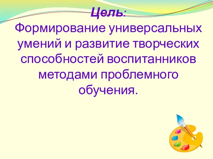 Цель: Формирование универсальных умений и развитие творческих способностей воспитанников методами проблемного обучения.