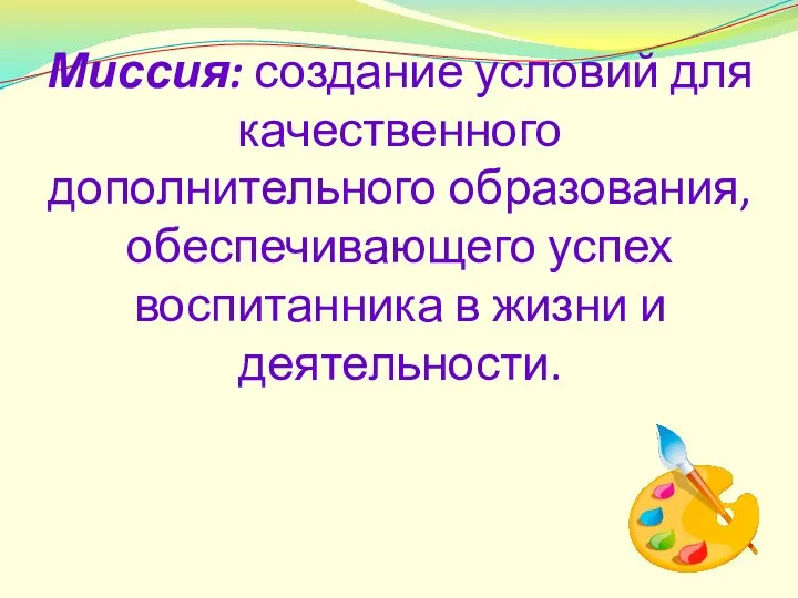 Миссия: создание условий для качественного дополнительного образования, обеспечивающего успех воспитанника в жизни и деятельности.